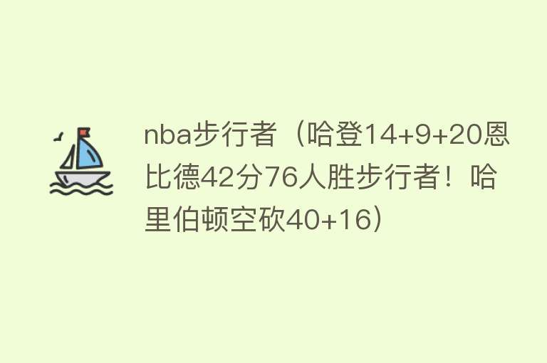 nba步行者（哈登14+9+20恩比德42分76人胜步行者！哈里伯顿空砍40+16）