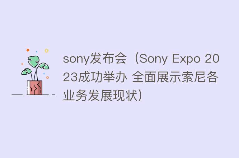 sony发布会（Sony Expo 2023成功举办 全面展示索尼各业务发展现状）