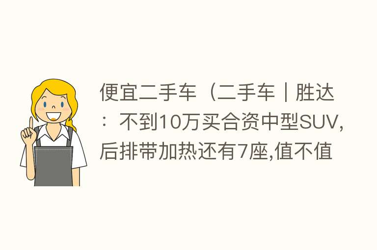 便宜二手车（二手车｜胜达：不到10万买合资中型SUV,后排带加热还有7座,值不值？）