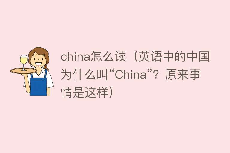 china怎么读（英语中的中国为什么叫“China”？原来事情是这样）