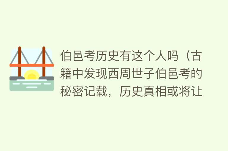 伯邑考历史有这个人吗（古籍中发现西周世子伯邑考的秘密记载，历史真相或将让人颠覆认知）