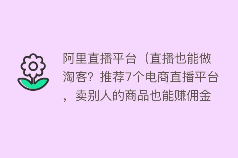 阿里直播平台（直播也能做淘客？推荐7个电商直播平台，卖别人的商品也能赚佣金）