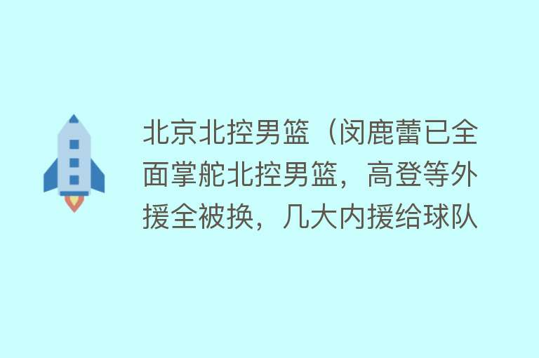 北京北控男篮（闵鹿蕾已全面掌舵北控男篮，高登等外援全被换，几大内援给球队带来活力）