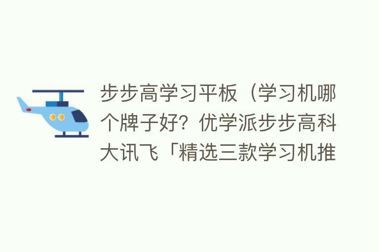 步步高学习平板（学习机哪个牌子好？优学派步步高科大讯飞「精选三款学习机推荐」）