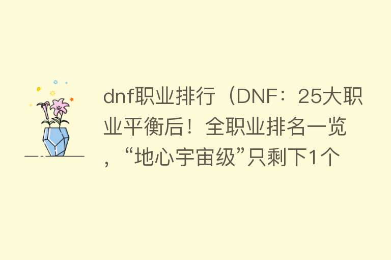 dnf职业排行（DNF：25大职业平衡后！全职业排名一览，“地心宇宙级”只剩下1个）