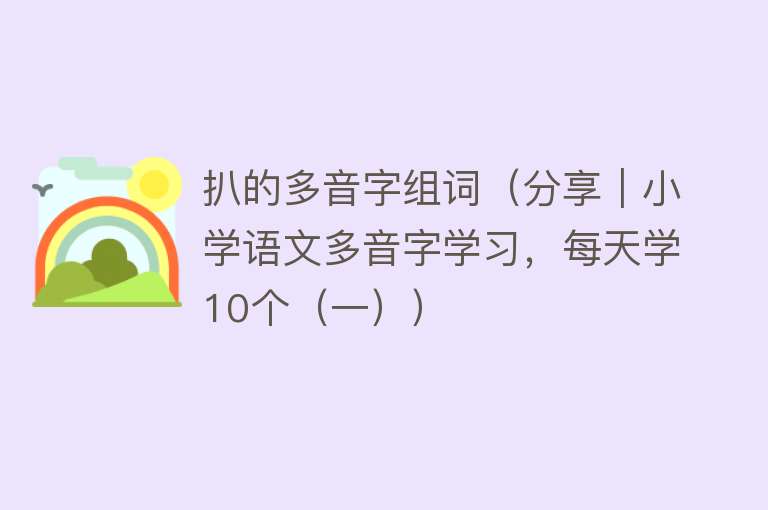 扒的多音字组词（分享｜小学语文多音字学习，每天学10个（一））