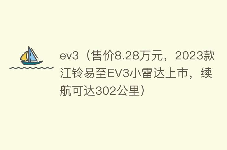 ev3（售价8.28万元，2023款江铃易至EV3小雷达上市，续航可达302公里）