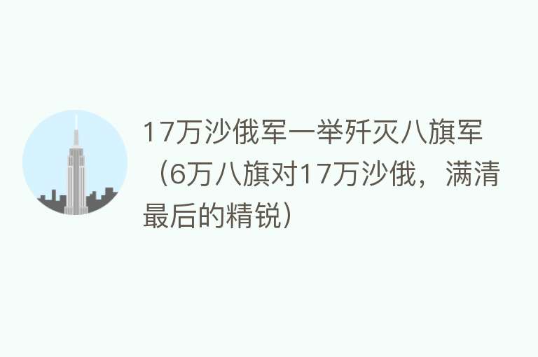 17万沙俄军一举歼灭八旗军（6万八旗对17万沙俄，满清最后的精锐）