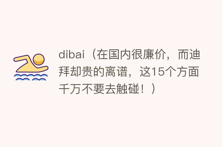 dibai（在国内很廉价，而迪拜却贵的离谱，这15个方面千万不要去触碰！）