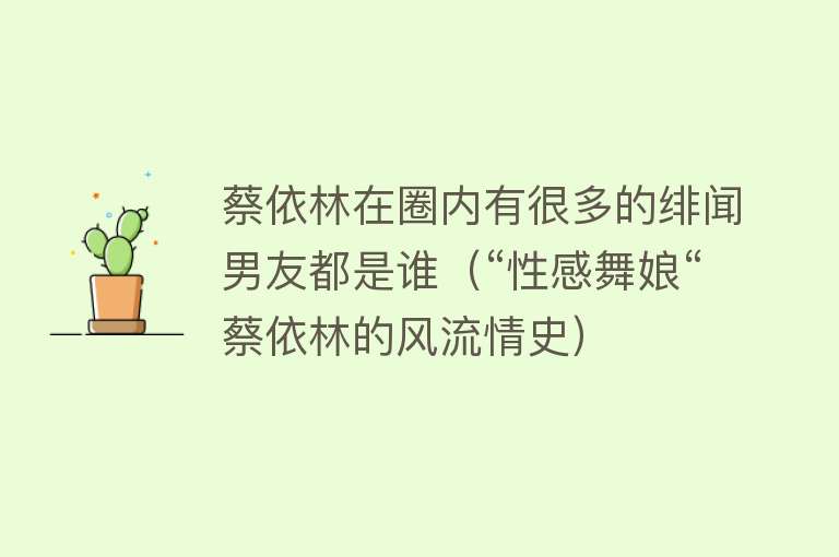 蔡依林在圈内有很多的绯闻男友都是谁（“性感舞娘“蔡依林的风流情史）