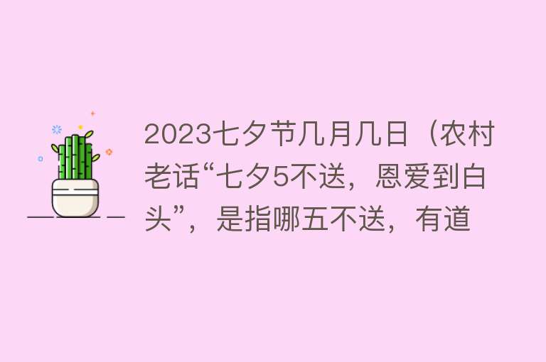 2023七夕节几月几日（农村老话“七夕5不送，恩爱到白头”，是指哪五不送，有道理吗？）