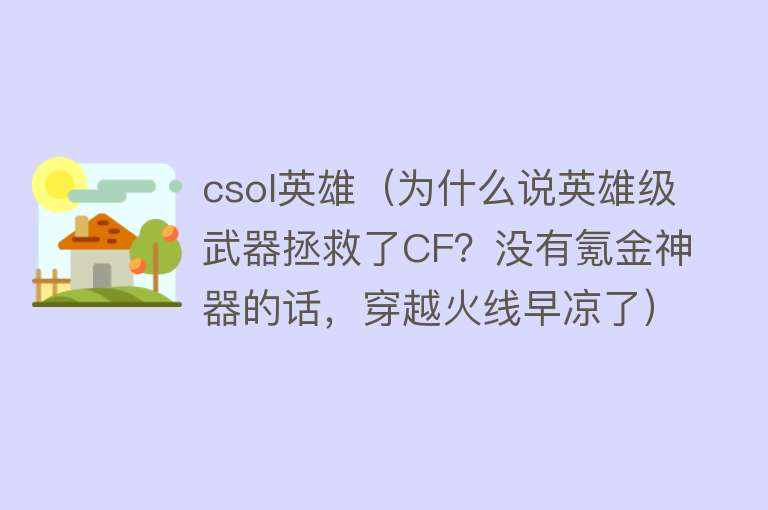 csol英雄（为什么说英雄级武器拯救了CF？没有氪金神器的话，穿越火线早凉了）