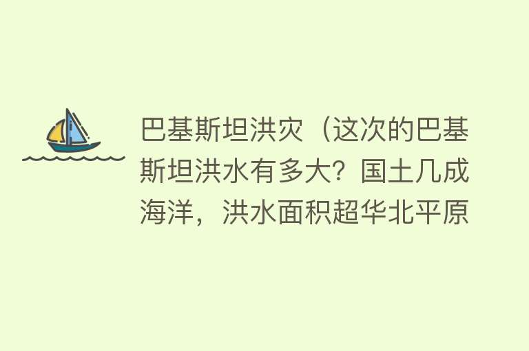 巴基斯坦洪灾（这次的巴基斯坦洪水有多大？国土几成海洋，洪水面积超华北平原）