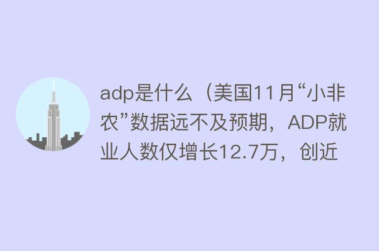 adp是什么（美国11月“小非农”数据远不及预期，ADP就业人数仅增长12.7万，创近两年来最低水平）