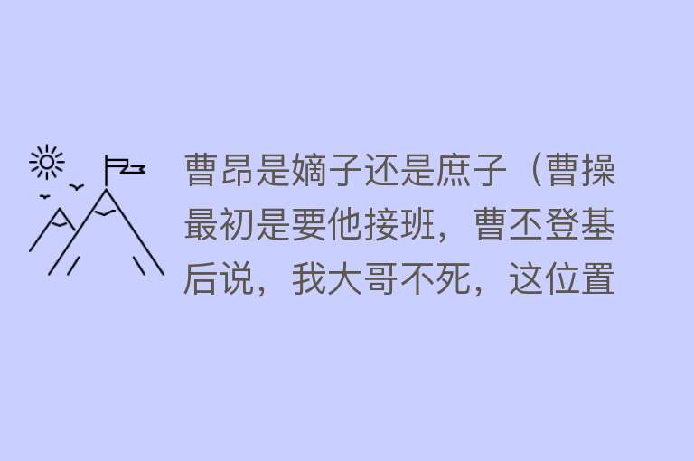 曹昂是嫡子还是庶子（曹操最初是要他接班，曹丕登基后说，我大哥不死，这位置必是他）