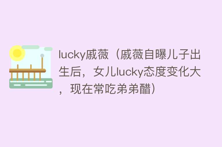 lucky戚薇（戚薇自曝儿子出生后，女儿lucky态度变化大，现在常吃弟弟醋）