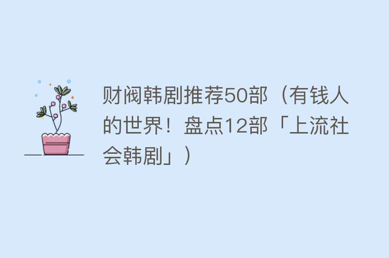 财阀韩剧推荐50部（有钱人的世界！盘点12部「上流社会韩剧」）