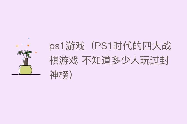 ps1游戏（PS1时代的四大战棋游戏 不知道多少人玩过封神榜）