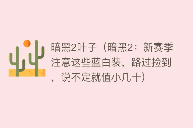 暗黑2叶子（暗黑2：新赛季注意这些蓝白装，路过捡到，说不定就值小几十）