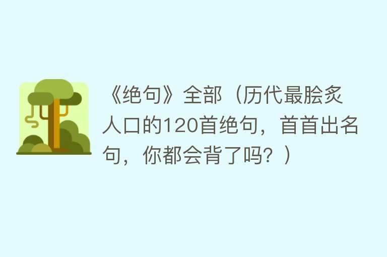 《绝句》全部（历代最脍炙人口的120首绝句，首首出名句，你都会背了吗？）