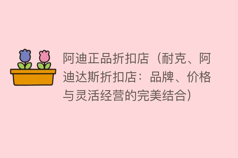 阿迪正品折扣店（耐克、阿迪达斯折扣店：品牌、价格与灵活经营的完美结合）