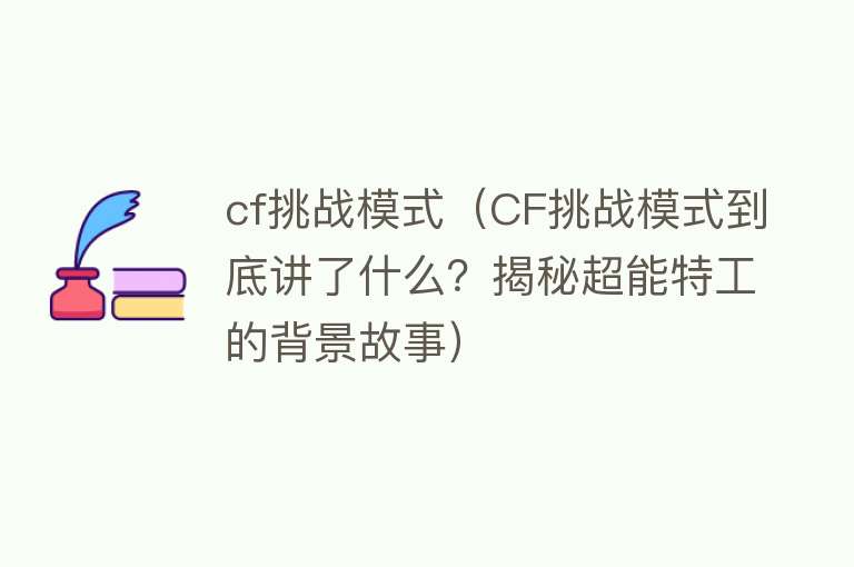 cf挑战模式（CF挑战模式到底讲了什么？揭秘超能特工的背景故事）