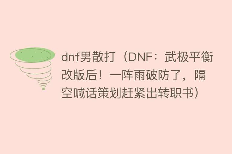 dnf男散打（DNF：武极平衡改版后！一阵雨破防了，隔空喊话策划赶紧出转职书）