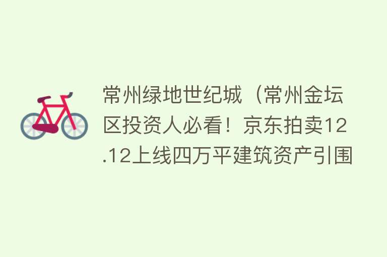 常州绿地世纪城（常州金坛区投资人必看！京东拍卖12.12上线四万平建筑资产引围观）