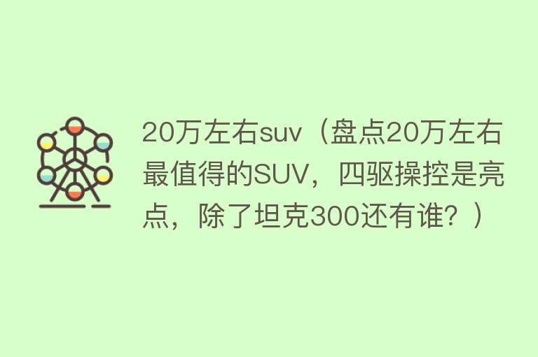 20万左右suv（盘点20万左右最值得的SUV，四驱操控是亮点，除了坦克300还有谁？）