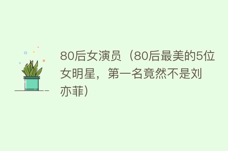 80后女演员（80后最美的5位女明星，第一名竟然不是刘亦菲）