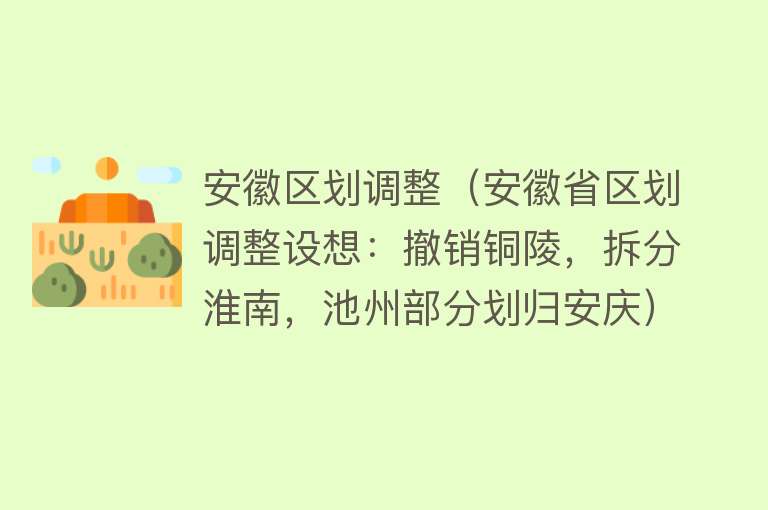 安徽区划调整（安徽省区划调整设想：撤销铜陵，拆分淮南，池州部分划归安庆）