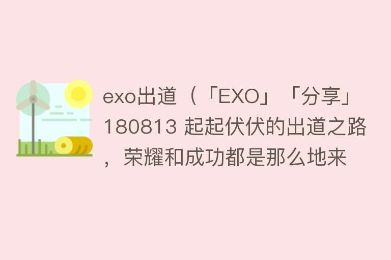 exo出道（「EXO」「分享」180813 起起伏伏的出道之路，荣耀和成功都是那么地来之不易！）