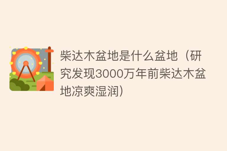 柴达木盆地是什么盆地（研究发现3000万年前柴达木盆地凉爽湿润）