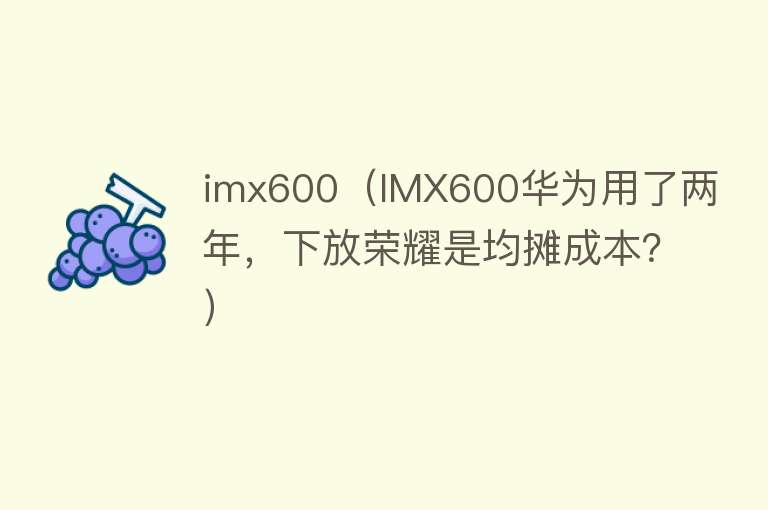 imx600（IMX600华为用了两年，下放荣耀是均摊成本？）