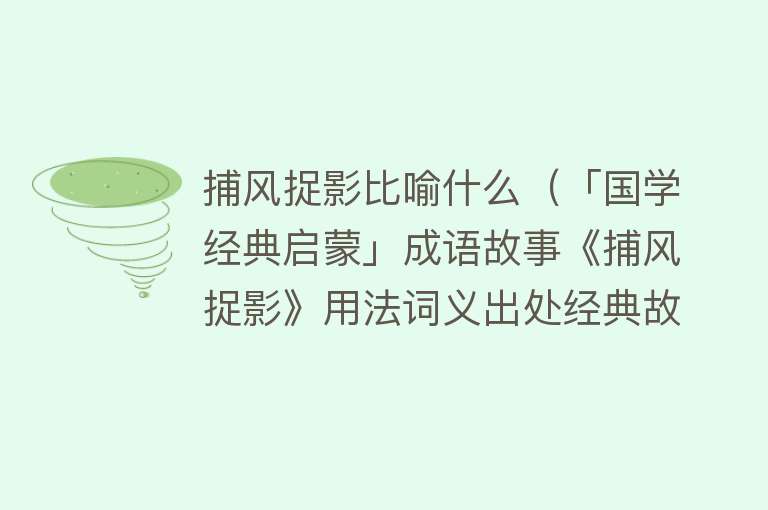 捕风捉影比喻什么（「国学经典启蒙」成语故事《捕风捉影》用法词义出处经典故事）