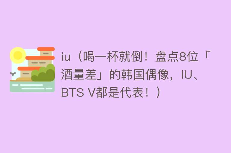 iu（喝一杯就倒！盘点8位「酒量差」的韩国偶像，IU、BTS V都是代表！）