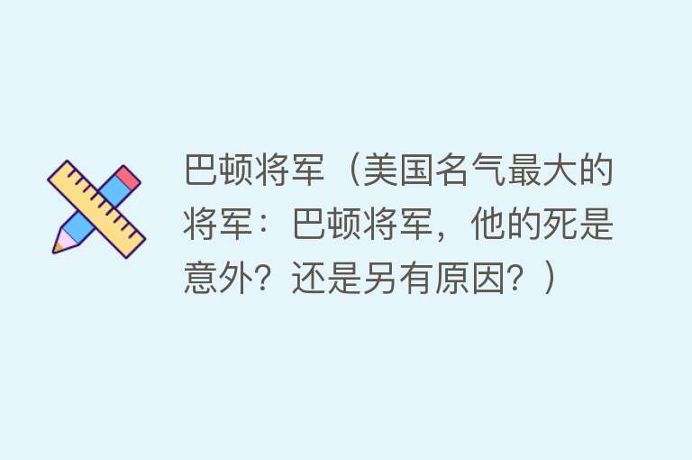 巴顿将军（美国名气最大的将军：巴顿将军，他的死是意外？还是另有原因？）