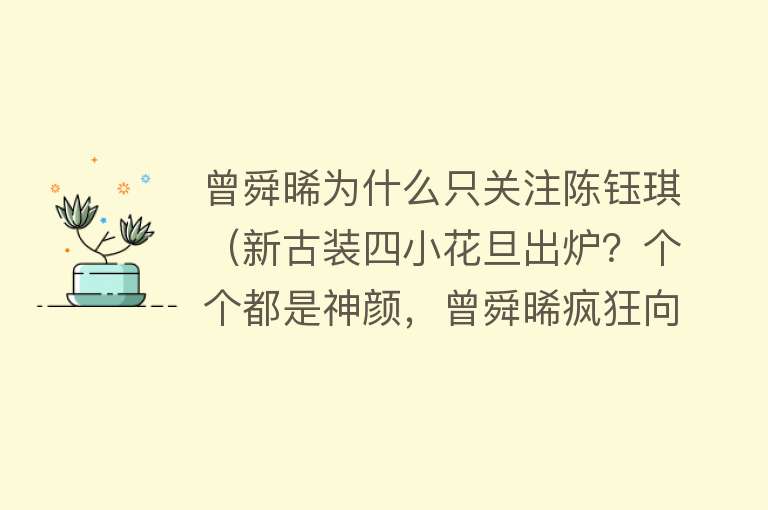 曾舜晞为什么只关注陈钰琪（新古装四小花旦出炉？个个都是神颜，曾舜晞疯狂向她示好）