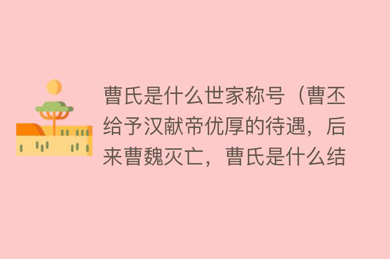 曹氏是什么世家称号（曹丕给予汉献帝优厚的待遇，后来曹魏灭亡，曹氏是什么结局呢？）