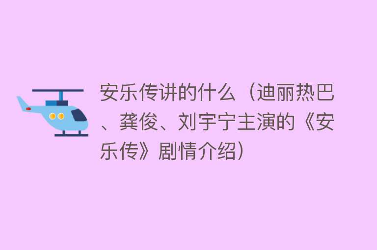 安乐传讲的什么（迪丽热巴、龚俊、刘宇宁主演的《安乐传》剧情介绍）