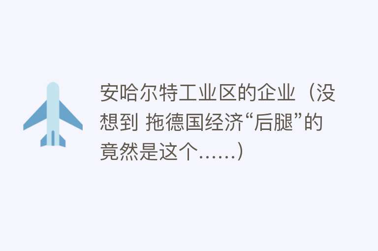 安哈尔特工业区的企业（没想到 拖德国经济“后腿”的竟然是这个……）