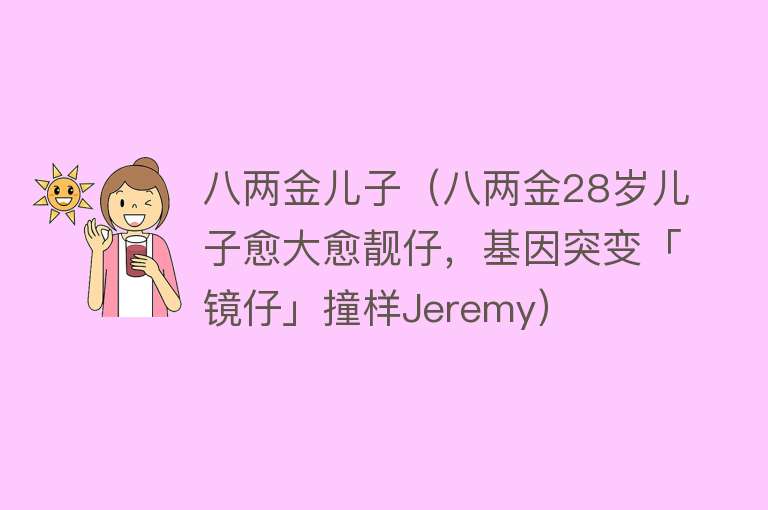 八两金儿子（八两金28岁儿子愈大愈靓仔，基因突变「镜仔」撞样Jeremy）