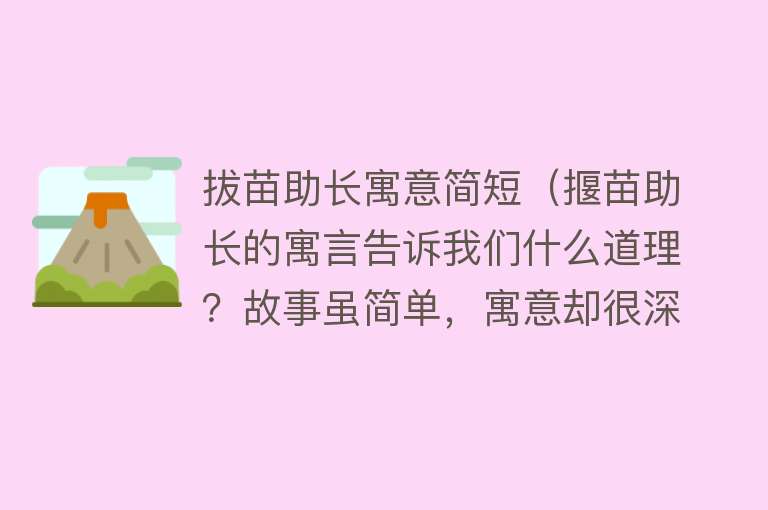 拔苗助长寓意简短（揠苗助长的寓言告诉我们什么道理？故事虽简单，寓意却很深刻）