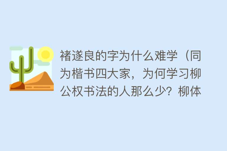 褚遂良的字为什么难学（同为楷书四大家，为何学习柳公权书法的人那么少？柳体到底能学吗）