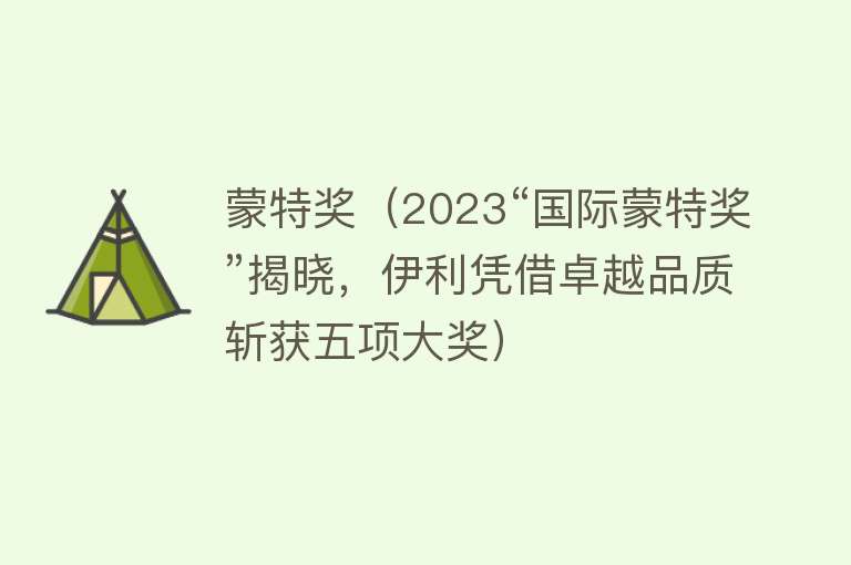 蒙特奖（2023“国际蒙特奖”揭晓，伊利凭借卓越品质斩获五项大奖）