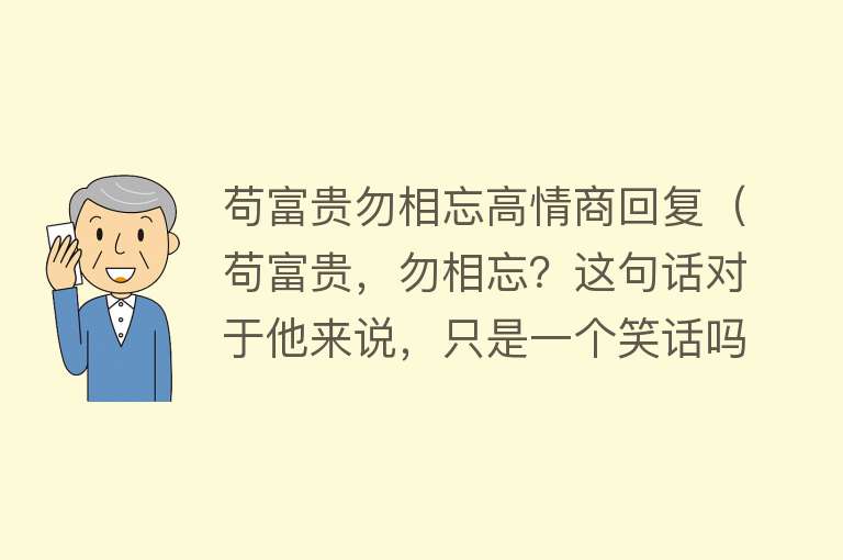 苟富贵勿相忘高情商回复（苟富贵，勿相忘？这句话对于他来说，只是一个笑话吗？）