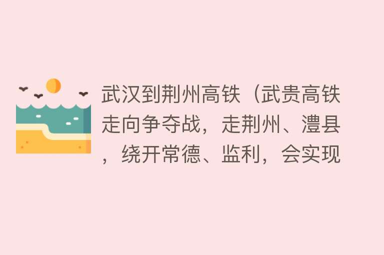 武汉到荆州高铁（武贵高铁走向争夺战，走荆州、澧县，绕开常德、监利，会实现吗？）