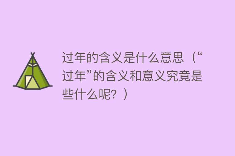 过年的含义是什么意思（“过年”的含义和意义究竟是些什么呢？）