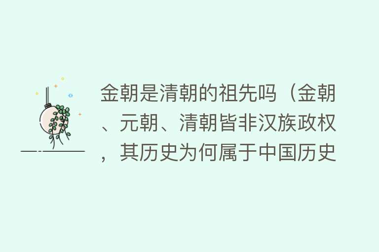 金朝是清朝的祖先吗（金朝、元朝、清朝皆非汉族政权，其历史为何属于中国历史的一部分）