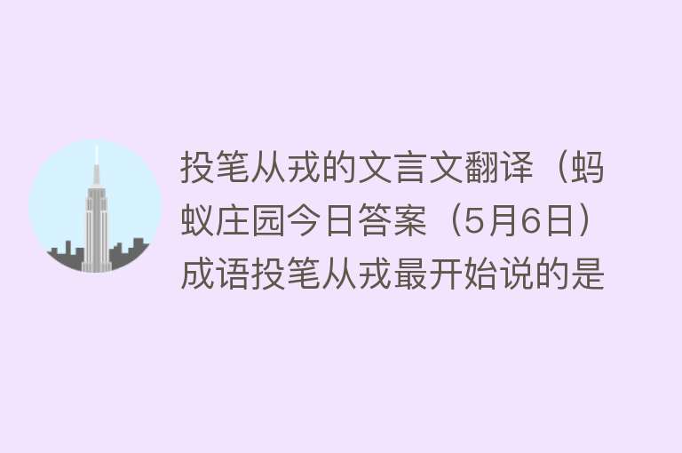 投笔从戎的文言文翻译（蚂蚁庄园今日答案（5月6日）成语投笔从戎最开始说的是哪位古人的事迹）